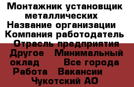 Монтажник-установщик металлических › Название организации ­ Компания-работодатель › Отрасль предприятия ­ Другое › Минимальный оклад ­ 1 - Все города Работа » Вакансии   . Чукотский АО